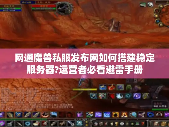网通魔兽私服发布网如何搭建稳定服务器?运营者必看避雷手册