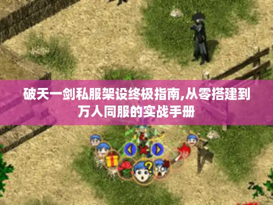 破天一剑私服架设终极指南,从零搭建到万人同服的实战手册