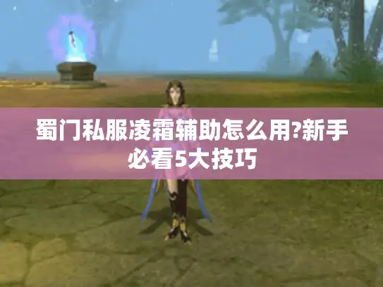 蜀门私服凌霜辅助怎么用?新手必看5大技巧
