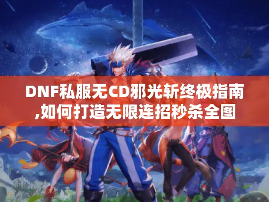 DNF私服无CD邪光斩终极指南,如何打造无限连招秒杀全图 DNF私服无CD邪光斩终极指南,如何打造无限连招秒杀全图