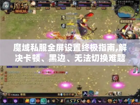 魔域私服全屏设置终极指南,解决卡顿、黑边、无法切换难题