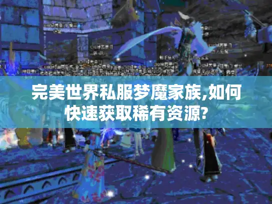 完美世界私服梦魔家族,如何快速获取稀有资源?