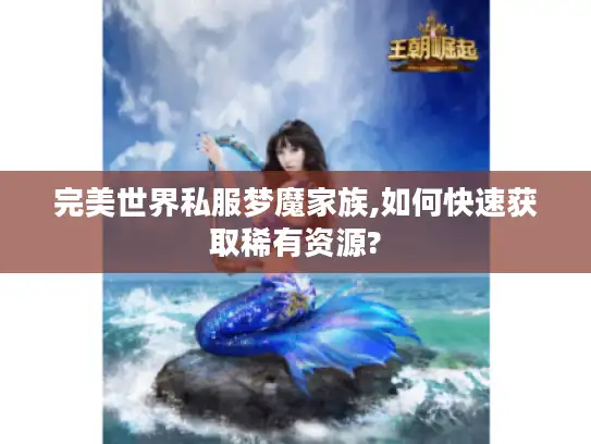 完美世界私服梦魔家族,如何快速获取稀有资源?