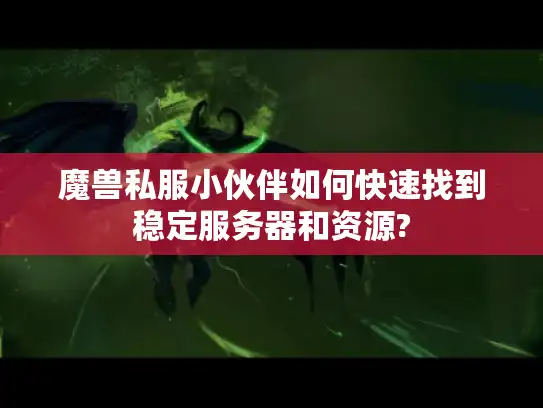 魔兽私服小伙伴如何快速找到稳定服务器和资源?
