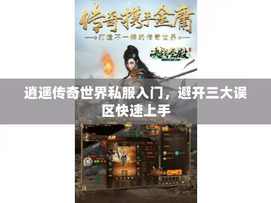 逍遥传奇世界私服入门，避开三大误区快速上手