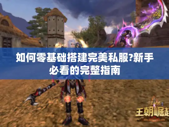 如何零基础搭建完美私服?新手必看的完整指南