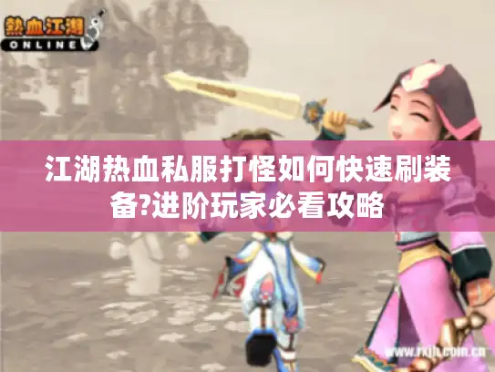 江湖热血私服打怪如何快速刷装备?进阶玩家必看攻略 江湖热血私服打怪如何快速刷装备?进阶玩家必看攻略