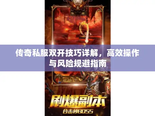 传奇私服双开技巧详解，高效操作与风险规避指南