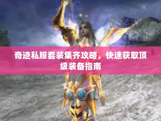 奇迹私服套装集齐攻略,快速获取顶级装备指南 奇迹私服套装集齐攻略,快速获取顶级装备指南