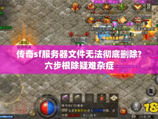 传奇sf服务器文件无法彻底删除?六步根除疑难杂症