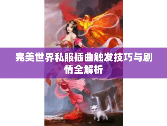 完美世界私服插曲触发技巧与剧情全解析 完美世界私服插曲触发技巧与剧情全解析