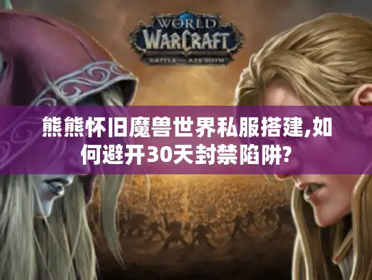 熊熊怀旧魔兽世界私服搭建,如何避开30天封禁陷阱?