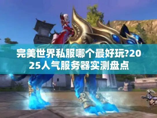 完美世界私服哪个最好玩?2025人气服务器实测盘点
