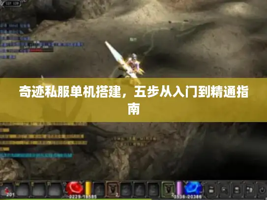 奇迹私服单机搭建，五步从入门到精通指南