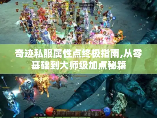 奇迹私服属性点终极指南,从零基础到大师级加点秘籍 奇迹私服属性点终极指南,从零基础到大师级加点秘籍