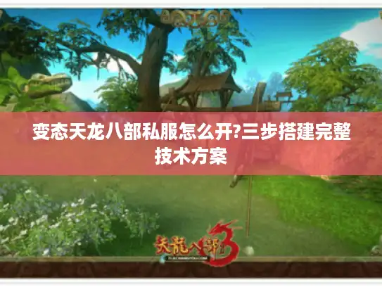 变态天龙八部私服怎么开?三步搭建完整技术方案 变态天龙八部私服怎么开?三步搭建完整技术方案