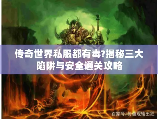 传奇世界私服都有毒?揭秘三大陷阱与安全通关攻略 传奇世界私服都有毒?揭秘三大陷阱与安全通关攻略