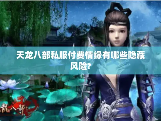 天龙八部私服付费情缘有哪些隐藏风险?
