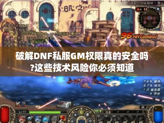 破解DNF私服GM权限真的安全吗?这些技术风险你必须知道