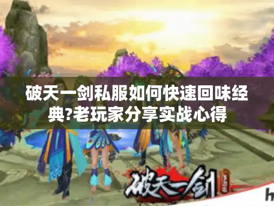 破天一剑私服如何快速回味经典?老玩家分享实战心得