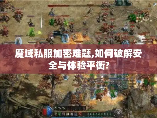 魔域私服加密难题,如何破解安全与体验平衡?