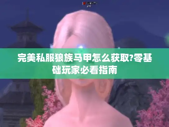 完美私服狼族马甲怎么获取?零基础玩家必看指南