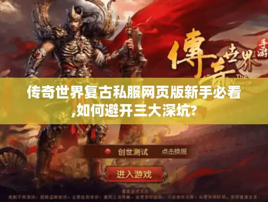 传奇世界复古私服网页版新手必看,如何避开三大深坑?