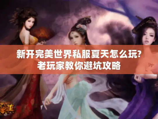 新开完美世界私服夏天怎么玩?老玩家教你避坑攻略 新开完美世界私服夏天怎么玩?老玩家教你避坑攻略