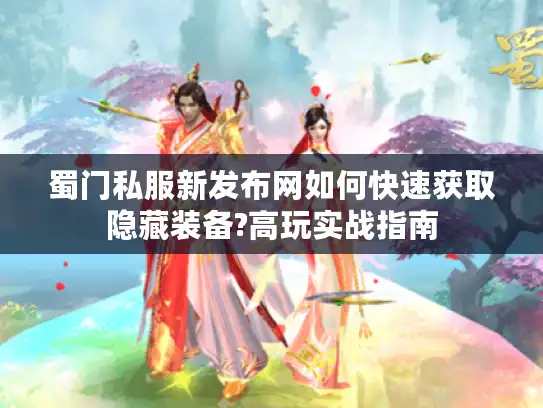 蜀门私服新发布网如何快速获取隐藏装备?高玩实战指南