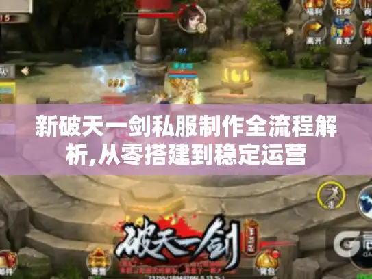 新破天一剑私服制作全流程解析,从零搭建到稳定运营
