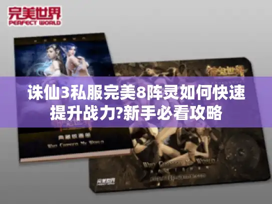 诛仙3私服完美8阵灵如何快速提升战力?新手必看攻略