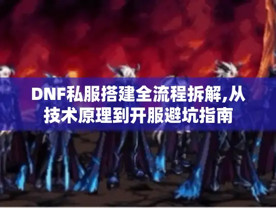DNF私服搭建全流程拆解,从技术原理到开服避坑指南