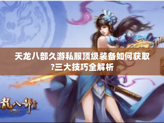 天龙八部久游私服顶级装备如何获取?三大技巧全解析