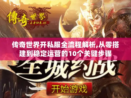 传奇世界开私服全流程解析,从零搭建到稳定运营的10个关键步骤