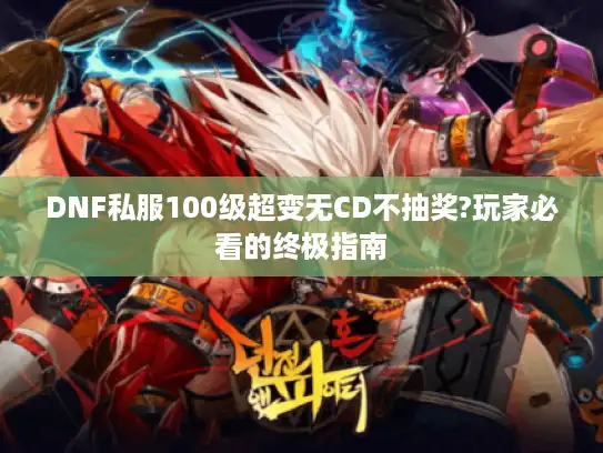 DNF私服100级超变无CD不抽奖?玩家必看的终极指南