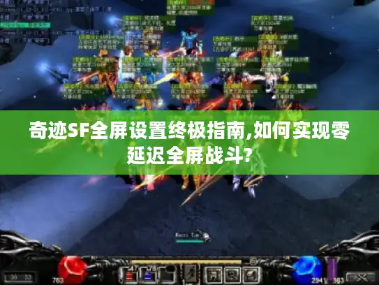 奇迹SF全屏设置终极指南,如何实现零延迟全屏战斗?