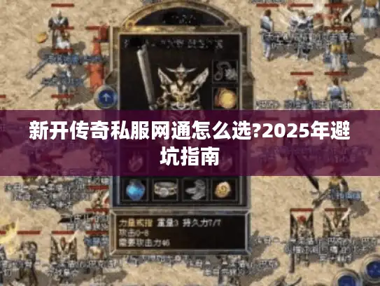 新开传奇私服网通怎么选?2025年避坑指南