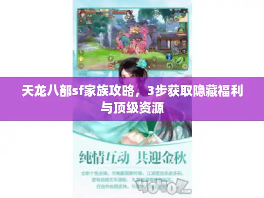 天龙八部sf家族攻略，3步获取隐藏福利与顶级资源