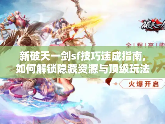 新破天一剑sf技巧速成指南,如何解锁隐藏资源与顶级玩法?