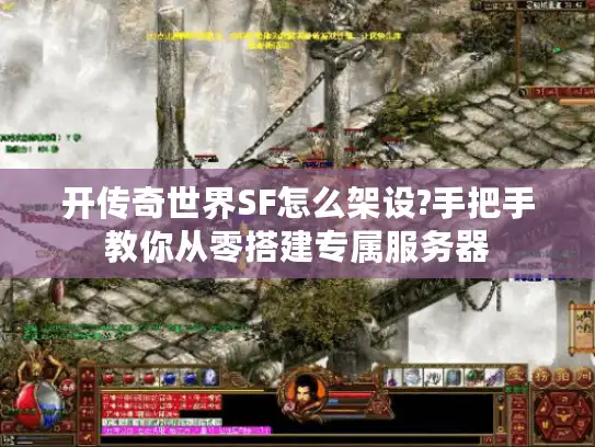 开传奇世界SF怎么架设?手把手教你从零搭建专属服务器