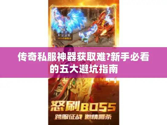 传奇私服神器获取难?新手必看的五大避坑指南