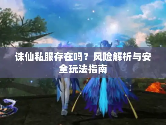 诛仙私服存在吗？风险解析与安全玩法指南