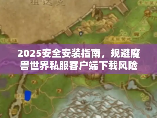 2025安全安装指南，规避魔兽世界私服客户端下载风险