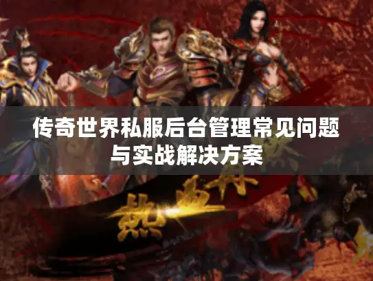 传奇世界私服后台管理常见问题与实战解决方案