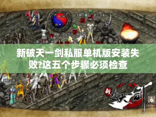 新破天一剑私服单机版安装失败?这五个步骤必须检查
