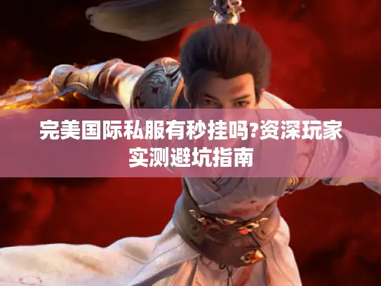 完美国际私服有秒挂吗?资深玩家实测避坑指南