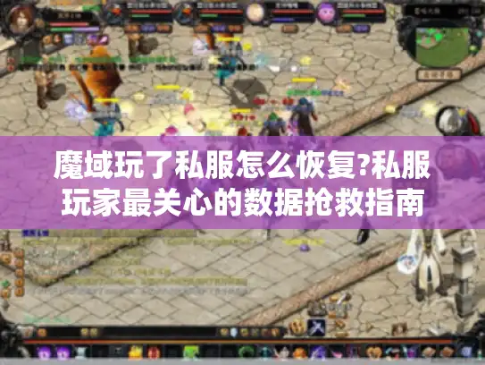 魔域玩了私服怎么恢复?私服玩家最关心的数据抢救指南