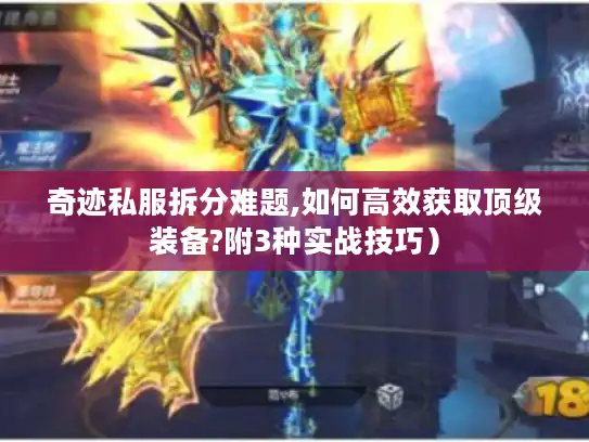 奇迹私服拆分难题,如何高效获取顶级装备?附3种实战技巧）