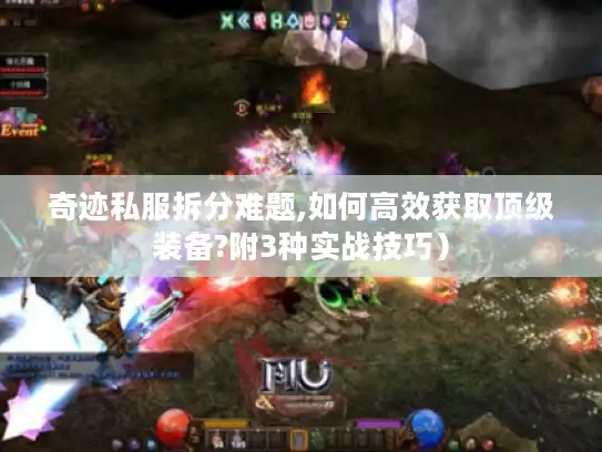 奇迹私服拆分难题,如何高效获取顶级装备?附3种实战技巧）