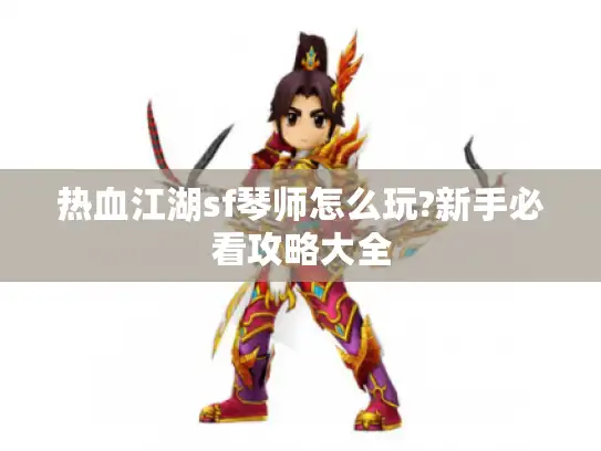 热血江湖sf琴师怎么玩?新手必看攻略大全